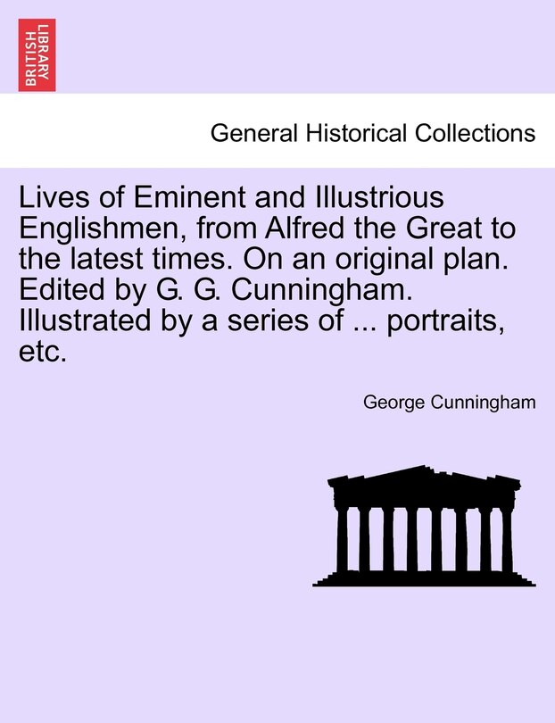 Front cover_Lives Of Eminent And Illustrious Englishmen, From Alfred The Great To The Latest Times. On An Original Plan. Edited By G. G. Cunningham. Illustrated By A Series Of ... Portraits, Etc.