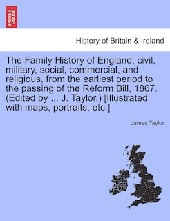 Front cover_The Family History of England, Civil, Military, Social, Commercial, and Religious, from the Earliest Period to the Passing of the Reform Bill, 1867. (