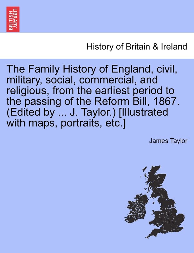 Front cover_The Family History of England, Civil, Military, Social, Commercial, and Religious, from the Earliest Period to the Passing of the Reform Bill, 1867. (