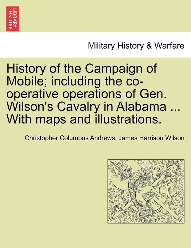 Front cover_History Of The Campaign Of Mobile; Including The Co-operative Operations Of Gen. Wilson's Cavalry In Alabama ... With Maps And Illustrations.