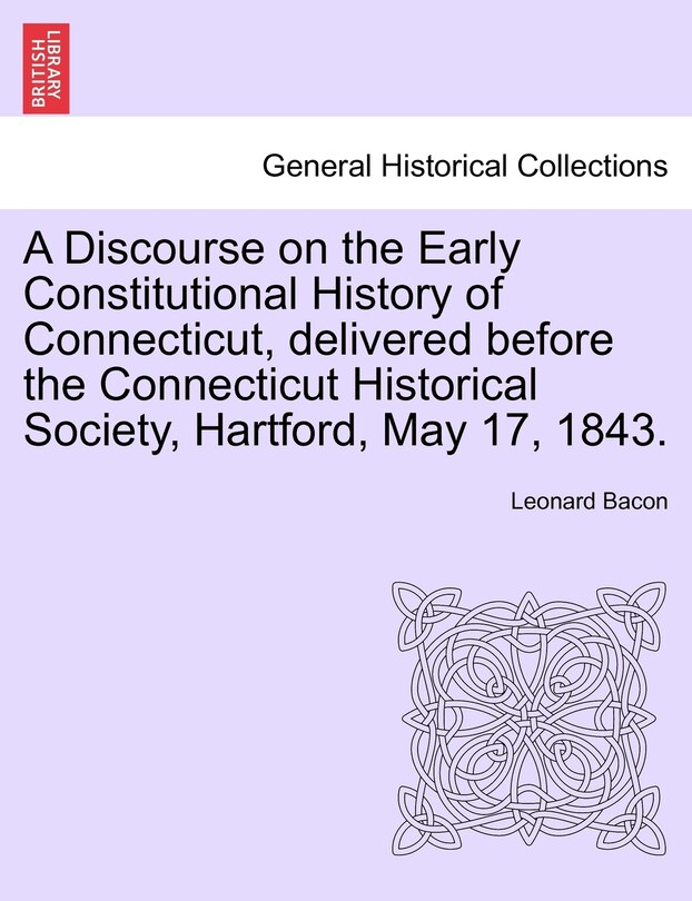 Couverture_A Discourse On The Early Constitutional History Of Connecticut, Delivered Before The Connecticut Historical Society, Hartford, May 17, 1843.