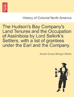 Front cover_The Hudson's Bay Company's Land Tenures And The Occupation Of Assiniboia By Lord Selkirk's Settlers, With A List Of Grantees Under The Earl And The Company.