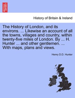 Front cover_The History of London, and its environs. ... Likewise an account of all the towns, villages and country, within twenty-five miles of London. By ... H. Hunter ... and other gentlemen. ... With maps, plans and views. VOL. I