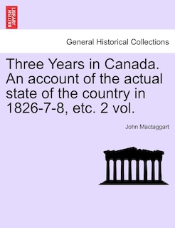 Front cover_Three Years In Canada. An Account Of The Actual State Of The Country In 1826-7-8, Etc. 2 Vol.