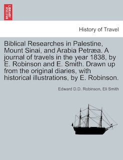 Couverture_Biblical Researches In Palestine, Mount Sinai, And Arabia Petræa. A Journal Of Travels In The Year 1838, By E. Robinson And E. Smith. Drawn Up From The Original Diaries, With Historical Illustrations, By E. Robinson.