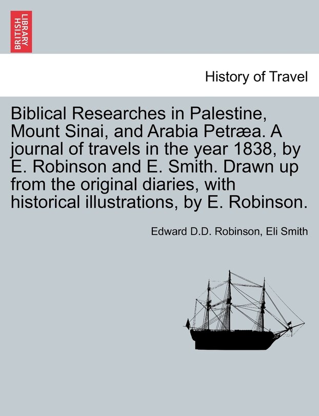 Couverture_Biblical Researches In Palestine, Mount Sinai, And Arabia Petræa. A Journal Of Travels In The Year 1838, By E. Robinson And E. Smith. Drawn Up From The Original Diaries, With Historical Illustrations, By E. Robinson.
