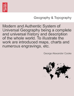 Front cover_Modern And Authentic System Of Universal Geography Being A Complete And Universal History And Description Of The Whole World. To Illustrate The Work Are Introduced Maps, Charts And Numerous Engravings, Etc.