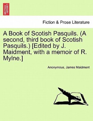 Front cover_A Book Of Scotish Pasquils. (a Second, Third Book Of Scotish Pasquils.) [edited By J. Maidment, With A Memoir Of R. Mylne.]