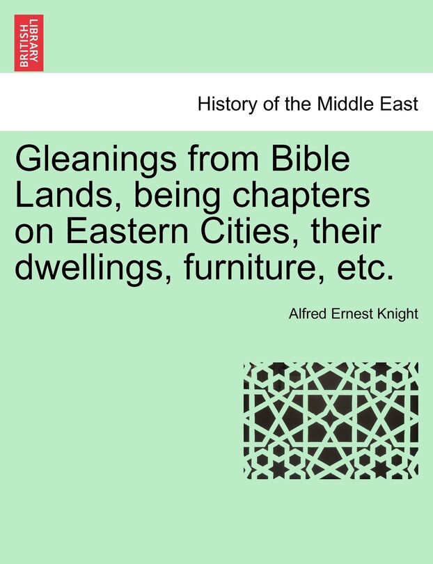 Couverture_Gleanings From Bible Lands, Being Chapters On Eastern Cities, Their Dwellings, Furniture, Etc.