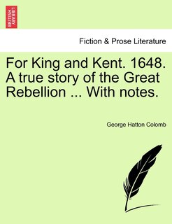 Front cover_For King And Kent. 1648. A True Story Of The Great Rebellion ... With Notes.