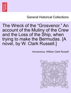 Front cover_The Wreck Of The grosvenor. An Account Of The Mutiny Of The Crew And The Loss Of The Ship, When Trying To Make The Bermudas. [a Novel, By W. Clark Russell.]