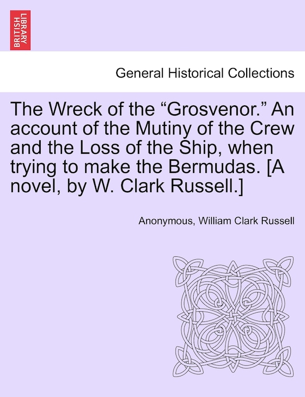 Front cover_The Wreck Of The grosvenor. An Account Of The Mutiny Of The Crew And The Loss Of The Ship, When Trying To Make The Bermudas. [a Novel, By W. Clark Russell.]
