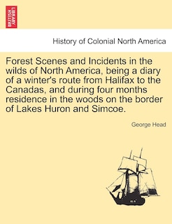 Front cover_Forest Scenes And Incidents In The Wilds Of North America, Being A Diary Of A Winter's Route From Halifax To The Canadas, And During Four Months Residence In The Woods On The Border Of Lakes Huron And Simcoe.