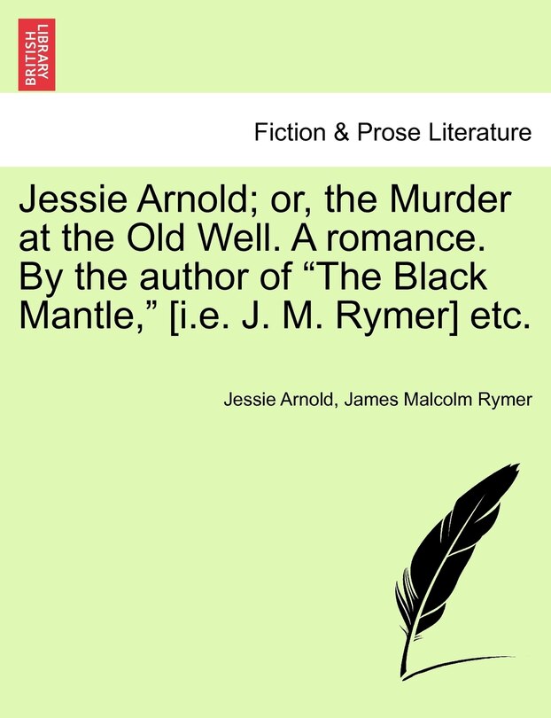 Front cover_Jessie Arnold; Or, the Murder at the Old Well. a Romance. by the Author of the Black Mantle, [I.E. J. M. Rymer] Etc.