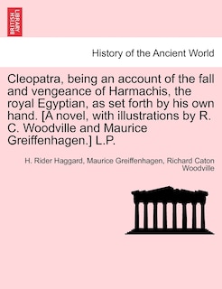 Front cover_Cleopatra, Being An Account Of The Fall And Vengeance Of Harmachis, The Royal Egyptian, As Set Forth By His Own Hand. [a Novel, With Illustrations By R. C. Woodville And Maurice Greiffenhagen.] L.p.