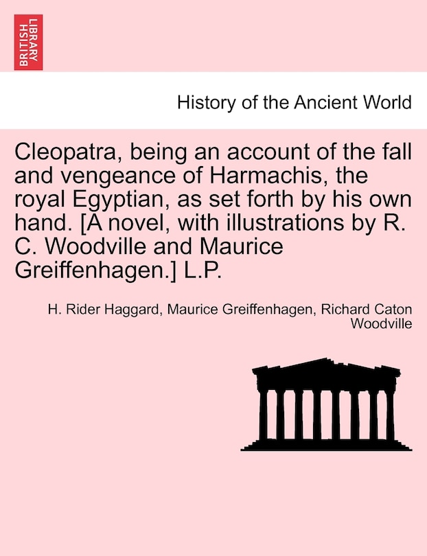 Front cover_Cleopatra, Being An Account Of The Fall And Vengeance Of Harmachis, The Royal Egyptian, As Set Forth By His Own Hand. [a Novel, With Illustrations By R. C. Woodville And Maurice Greiffenhagen.] L.p.