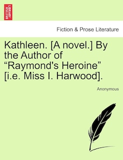 Front cover_Kathleen. [a Novel.] By The Author Of raymond's Heroine [i.e. Miss I. Harwood].