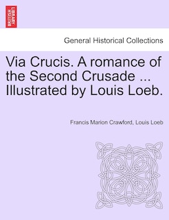 Front cover_Via Crucis. A Romance Of The Second Crusade ... Illustrated By Louis Loeb.