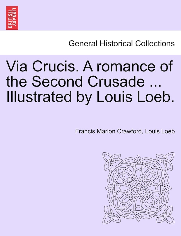 Front cover_Via Crucis. A Romance Of The Second Crusade ... Illustrated By Louis Loeb.