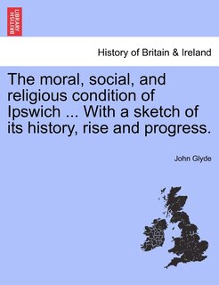 Front cover_The Moral, Social, And Religious Condition Of Ipswich ... With A Sketch Of Its History, Rise And Progress.