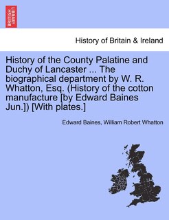 Front cover_History Of The County Palatine And Duchy Of Lancaster ... The Biographical Department By W. R. Whatton, Esq. (history Of The Cotton Manufacture [by Edward Baines Jun.]) [with Plates.] Vol. Ii