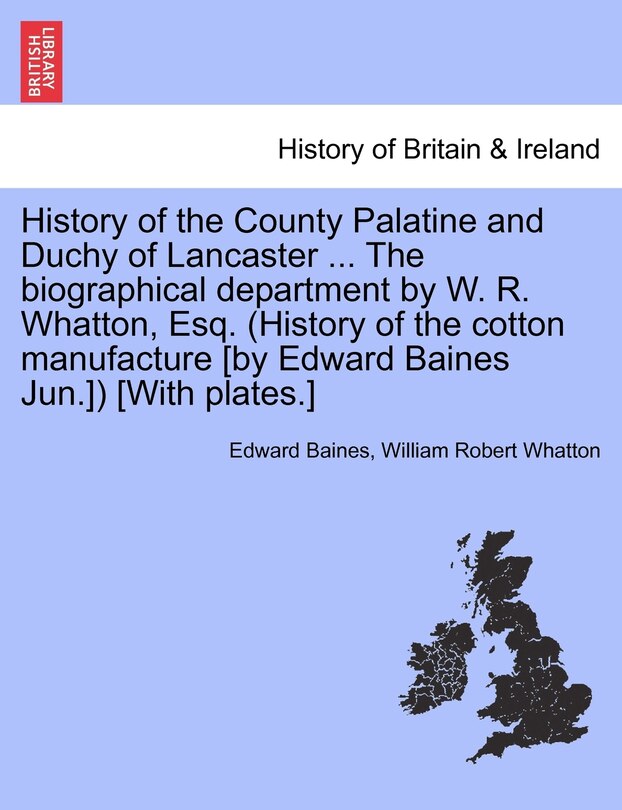 Front cover_History Of The County Palatine And Duchy Of Lancaster ... The Biographical Department By W. R. Whatton, Esq. (history Of The Cotton Manufacture [by Edward Baines Jun.]) [with Plates.] Vol. Ii
