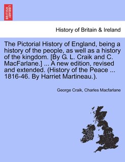 Front cover_The Pictorial History Of England, Being A History Of The People, As Well As A History Of The Kingdom. [by G. L. Craik And C. Macfarlane.] ... A New Edition, Revised And Extended. (history Of The Peace ... 1816-46. By Harriet Martineau.).