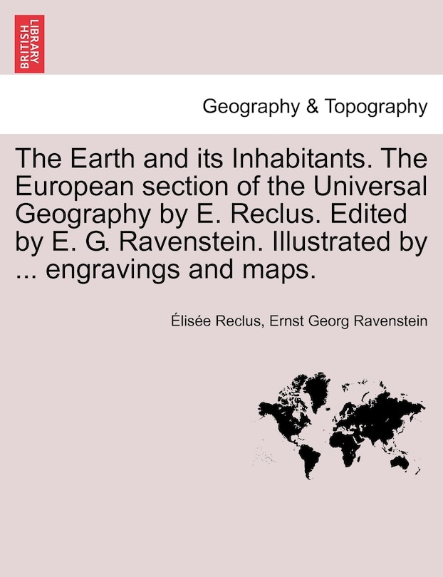 Couverture_The Earth and Its Inhabitants. the European Section of the Universal Geography by E. Reclus. Edited by E. G. Ravenstein. Illustrated by ... Engravings