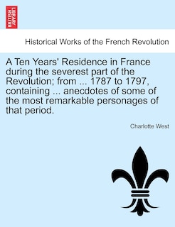 Couverture_A Ten Years' Residence In France During The Severest Part Of The Revolution; From ... 1787 To 1797, Containing ... Anecdotes Of Some Of The Most Remarkable Personages Of That Period.