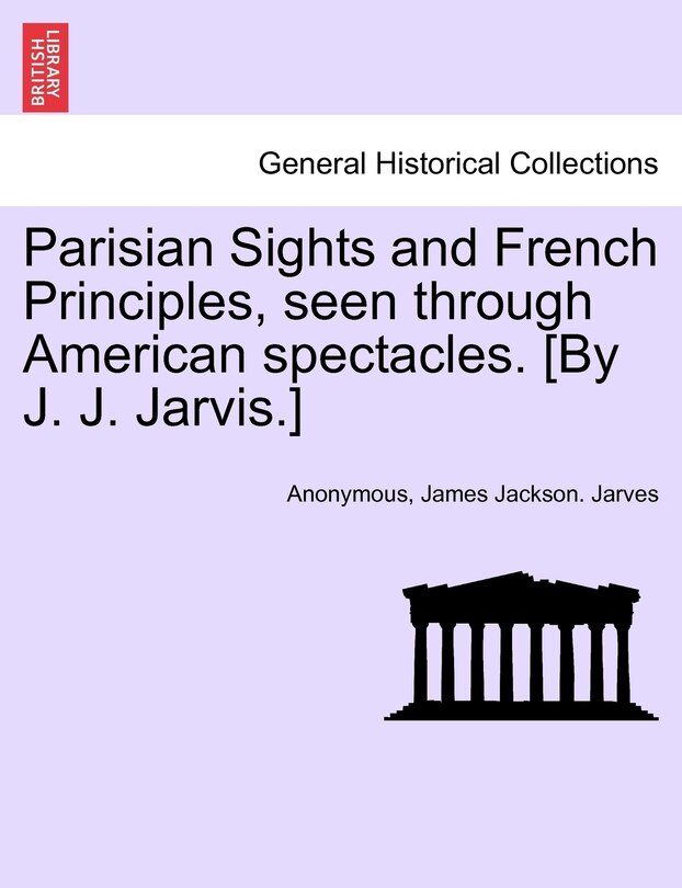 Front cover_Parisian Sights And French Principles, Seen Through American Spectacles. [by J. J. Jarvis.]