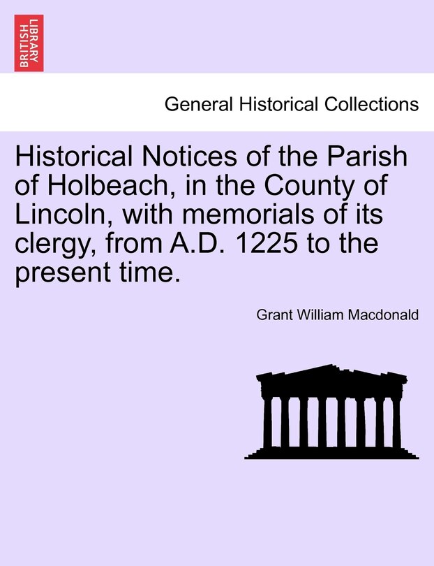 Front cover_Historical Notices Of The Parish Of Holbeach, In The County Of Lincoln, With Memorials Of Its Clergy, From A.d. 1225 To The Present Time.