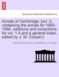 Couverture_Annals Of Cambridge. [vol. 5, Containing The Annals For 1850-1856, Additions And Corrections For Vol. 1-4 And A General Index, Edited By J. W. Cooper.] Volume I