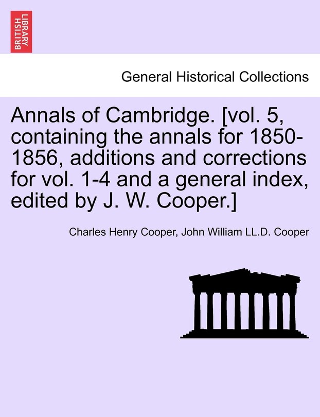 Couverture_Annals Of Cambridge. [vol. 5, Containing The Annals For 1850-1856, Additions And Corrections For Vol. 1-4 And A General Index, Edited By J. W. Cooper.] Volume I