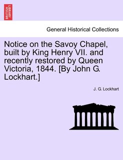 Front cover_Notice On The Savoy Chapel, Built By King Henry Vii. And Recently Restored By Queen Victoria, 1844. [by John G. Lockhart.]