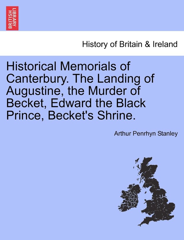 Historical Memorials Of Canterbury. The Landing Of Augustine, The Murder Of Becket, Edward The Black Prince, Becket's Shrine. Fourth Edition.