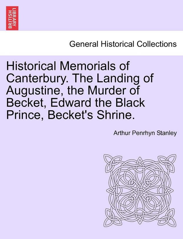 Couverture_Historical Memorials Of Canterbury. The Landing Of Augustine, The Murder Of Becket, Edward The Black Prince, Becket's Shrine. Second Edition