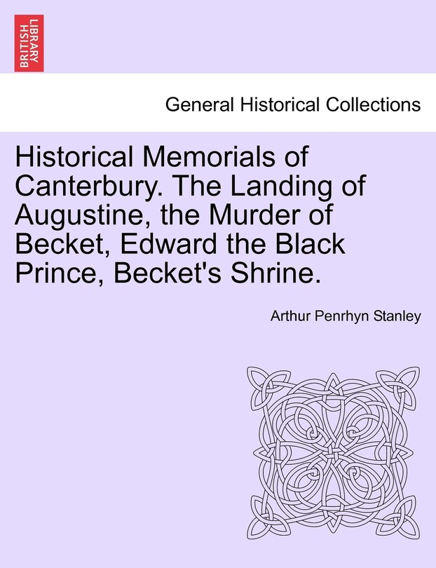 Historical Memorials Of Canterbury. The Landing Of Augustine, The Murder Of Becket, Edward The Black Prince, Becket's Shrine. Second Edition