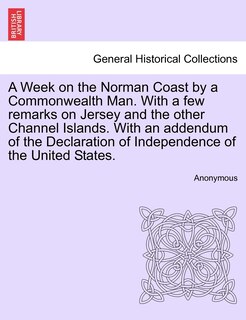 Front cover_A Week On The Norman Coast By A Commonwealth Man. With A Few Remarks On Jersey And The Other Channel Islands. With An Addendum Of The Declaration Of Independence Of The United States.