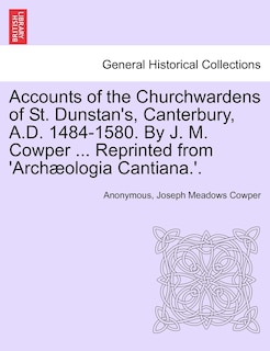Front cover_Accounts Of The Churchwardens Of St. Dunstan's, Canterbury, A.d. 1484-1580. By J. M. Cowper ... Reprinted From 'archæologia Cantiana.'.