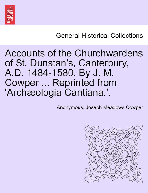 Front cover_Accounts Of The Churchwardens Of St. Dunstan's, Canterbury, A.d. 1484-1580. By J. M. Cowper ... Reprinted From 'archæologia Cantiana.'.