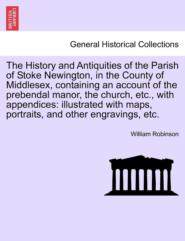 Front cover_The History And Antiquities Of The Parish Of Stoke Newington, In The County Of Middlesex, Containing An Account Of The Prebendal Manor, The Church, Etc., With Appendices