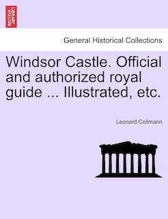 Couverture_Windsor Castle. Official And Authorized Royal Guide ... Illustrated, Etc.