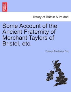 Some Account Of The Ancient Fraternity Of Merchant Taylors Of Bristol, Etc.