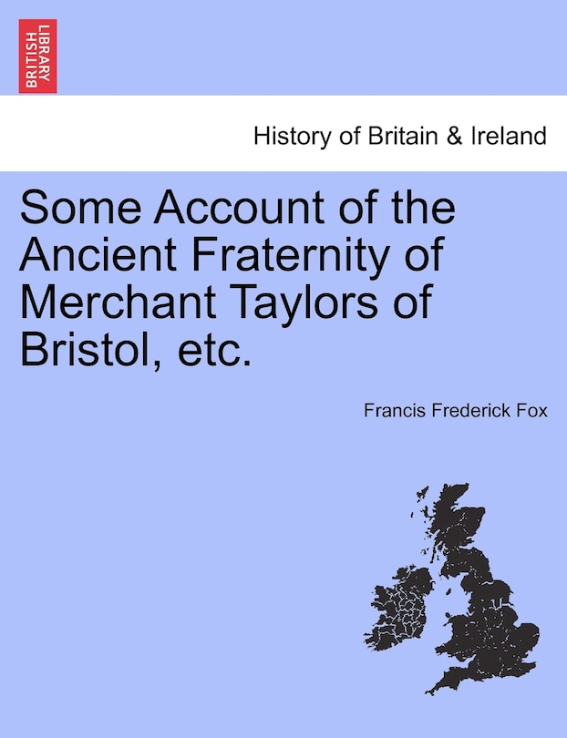 Some Account Of The Ancient Fraternity Of Merchant Taylors Of Bristol, Etc.