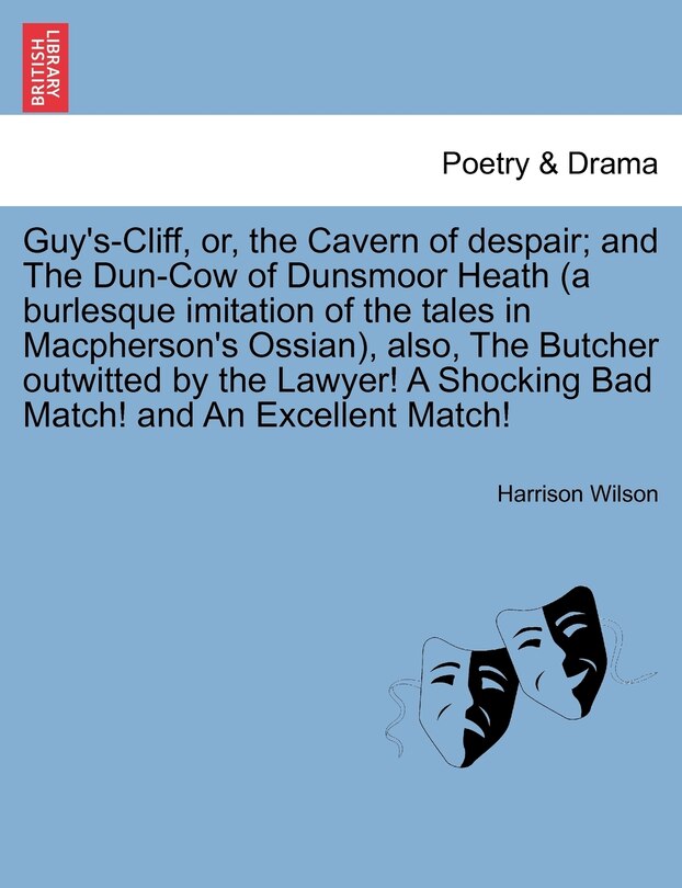 Front cover_Guy's-Cliff, or, the Cavern of despair; and The Dun-Cow of Dunsmoor Heath (a burlesque imitation of the tales in Macpherson's Ossian), also, The Butcher outwitted by the Lawyer! A Shocking Bad Match! and An Excellent Match!