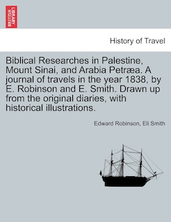 Biblical Researches In Palestine, Mount Sinai, And Arabia Petræa. A Journal Of Travels In The Year 1838, By E. Robinson And E. Smith. Drawn Up From The Original Diaries, With Historical Illustrations. Vol. Ii