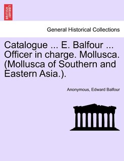 Front cover_Catalogue ... E. Balfour ... Officer In Charge. Mollusca. (mollusca Of Southern And Eastern Asia.).