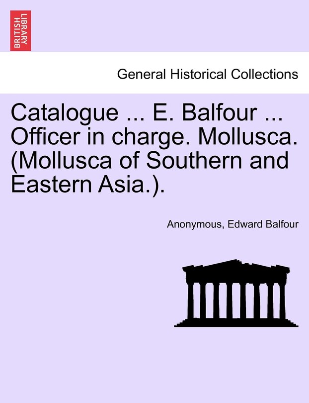 Front cover_Catalogue ... E. Balfour ... Officer In Charge. Mollusca. (mollusca Of Southern And Eastern Asia.).