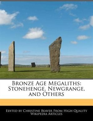 Bronze Age Megaliths: Stonehenge, Newgrange, And Others