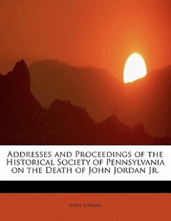 Front cover_Addresses And Proceedings Of The Historical Society Of Pennsylvania On The Death Of John Jordan Jr.